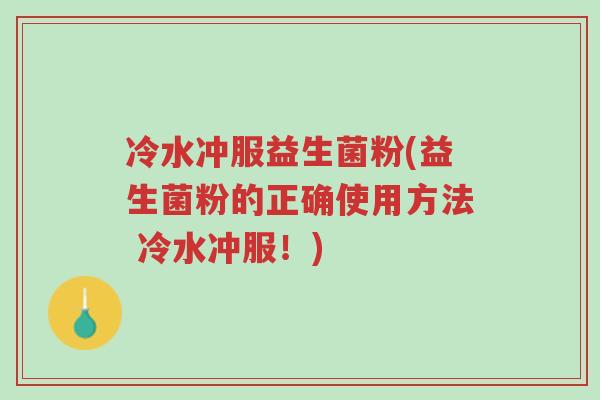 冷水冲服益生菌粉(益生菌粉的正确使用方法 冷水冲服!)-第1张图片-超越 冷水冲服益生菌粉(益生菌粉的正确使用方法 冷水冲服!)-第1张图片-超越