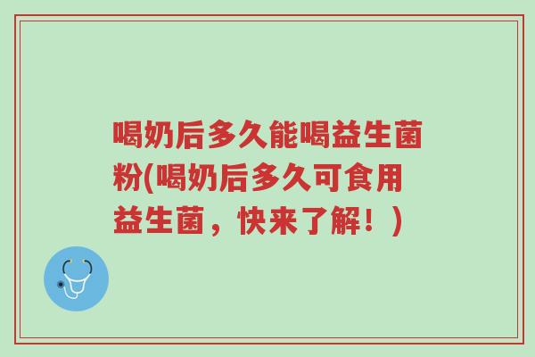 喝奶后多久能喝益生菌粉(喝奶后多久可食用益生菌,快来了解!)-第1张图片-超越 喝奶后多久能喝益生菌粉(喝奶后多久可食用益生菌,快来了解!)-第1张图片-超越