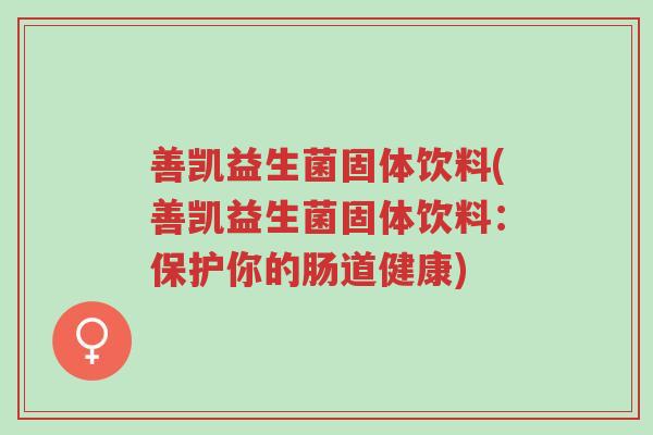 善凯益生菌固体饮料(善凯益生菌固体饮料:保护你的肠道健康)-第1张图片-超越 善凯益生菌固体饮料(善凯益生菌固体饮料:保护你的肠道健康)-第1张图片-超越