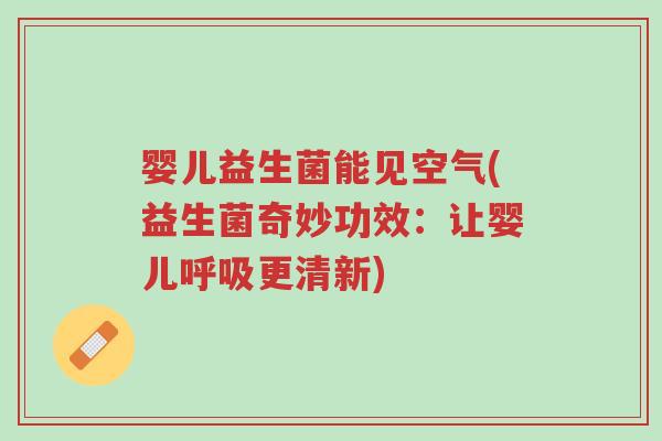 婴儿益生菌能见空气(益生菌奇妙功效:让婴儿呼吸更清新)-第1张图片-超越 婴儿益生菌能见空气(益生菌奇妙功效:让婴儿呼吸更清新)-第1张图片-超越