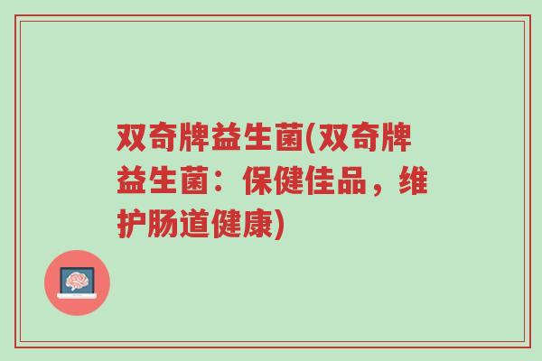 双奇牌益生菌(双奇牌益生菌:保健佳品,维护肠道健康)-第1张图片-超越 双奇牌益生菌(双奇牌益生菌:保健佳品,维护肠道健康)-第1张图片-超越