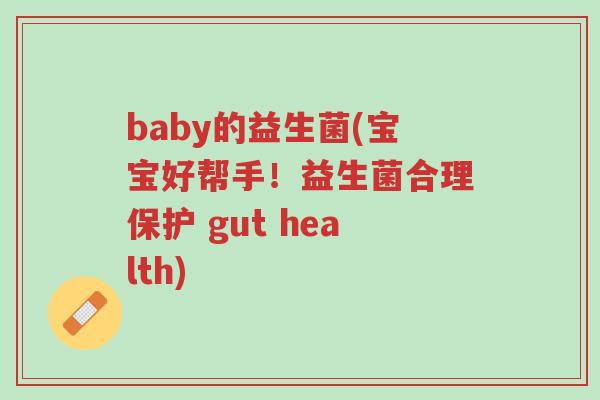 baby的益生菌(宝宝好帮手!益生菌合理保护 gut health)-第1张图片-超越 baby的益生菌(宝宝好帮手!益生菌合理保护 gut health)-第1张图片-超越