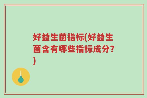 好益生菌指标(好益生菌含有哪些指标成分?)-第1张图片-超越 好益生菌指标(好益生菌含有哪些指标成分?)-第1张图片-超越