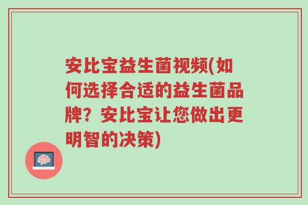 安比宝益生菌视频(如何选择合适的益生菌品牌?安比宝让您做出更明智的决策)-第1张图片-超越 安比宝益生菌视频(如何选择合适的益生菌品牌?安比宝让您做出更明智的决策)-第1张图片-超越