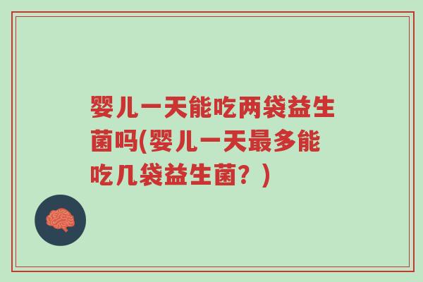 婴儿一天能吃两袋益生菌吗(婴儿一天最多能吃几袋益生菌?)-第1张图片-超越 婴儿一天能吃两袋益生菌吗(婴儿一天最多能吃几袋益生菌?)-第1张图片-超越