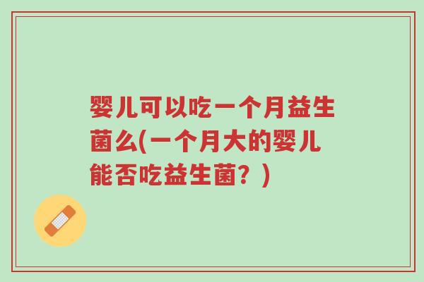 婴儿可以吃一个月益生菌么(一个月大的婴儿能否吃益生菌？)-第1张图片-超越