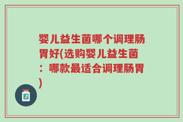 婴儿益生菌哪个调理肠胃好(选购婴儿益生菌:哪款最适合调理肠胃)-第1张图片-超越 婴儿益生菌哪个调理肠胃好(选购婴儿益生菌:哪款最适合调理肠胃)-第1张图片-超越