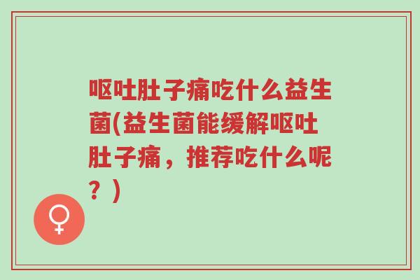 呕吐肚子痛吃什么益生菌(益生菌能缓解呕吐肚子痛,推荐吃什么呢?)-第1张图片-超越 呕吐肚子痛吃什么益生菌(益生菌能缓解呕吐肚子痛,推荐吃什么呢?)-第1张图片-超越