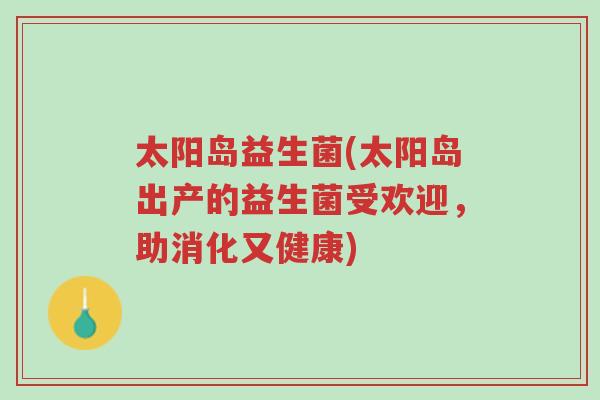 太阳岛益生菌(太阳岛出产的益生菌受欢迎,助消化又健康)-第1张图片-超越 太阳岛益生菌(太阳岛出产的益生菌受欢迎,助消化又健康)-第1张图片-超越