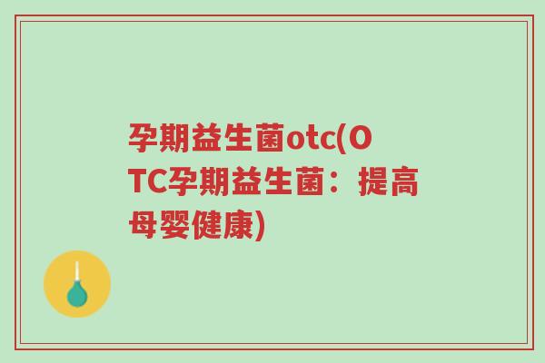 孕期益生菌otc(OTC孕期益生菌：提高母婴健康)-第1张图片-超越