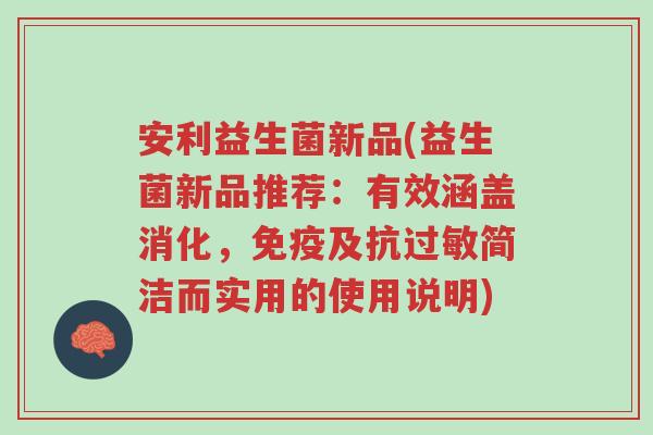 安利益生菌新品(益生菌新品推荐：有效涵盖消化，免疫及抗过敏简洁而实用的使用说明)-第1张图片-超越