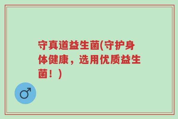 守真道益生菌(守护身体健康,选用优质益生菌!)-第1张图片-超越 守真道益生菌(守护身体健康,选用优质益生菌!)-第1张图片-超越