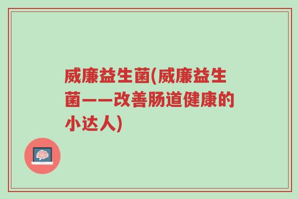 威廉益生菌(威廉益生菌——改善肠道健康的小达人)-第1张图片-超越 威廉益生菌(威廉益生菌——改善肠道健康的小达人)-第1张图片-超越