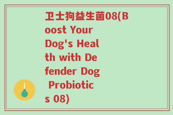 卫士狗益生菌08(Boost Your Dog's Health with Defender Dog Probiotics 08)-第1张图片-超越 卫士狗益生菌08(Boost Your Dog's Health with Defender Dog Probiotics 08)-第1张图片-超越