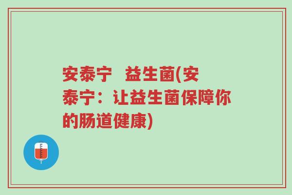 安泰宁 益生菌(安泰宁:让益生菌保障你的肠道健康)-第1张图片-超越 安泰宁 益生菌(安泰宁:让益生菌保障你的肠道健康)-第1张图片-超越