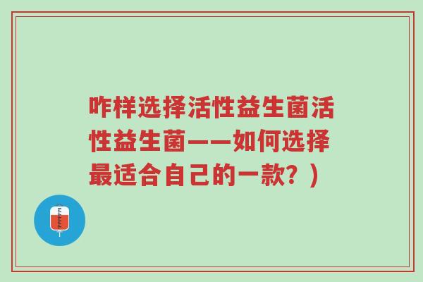 咋样选择活性益生菌活性益生菌——如何选择最适合自己的一款?)-第1张图片-超越 咋样选择活性益生菌活性益生菌——如何选择最适合自己的一款?)-第1张图片-超越