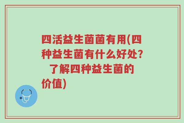 四活益生菌菌有用(四种益生菌有什么好处? 了解四种益生菌的价值)-第1张图片-超越 四活益生菌菌有用(四种益生菌有什么好处? 了解四种益生菌的价值)-第1张图片-超越