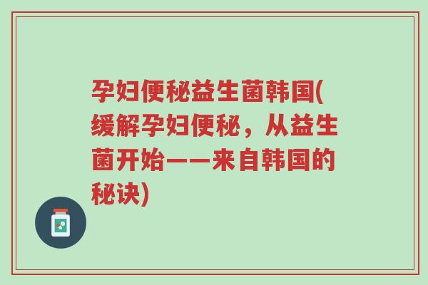 孕妇便秘益生菌韩国(缓解孕妇便秘，从益生菌开始——来自韩国的秘诀)-第1张图片-超越