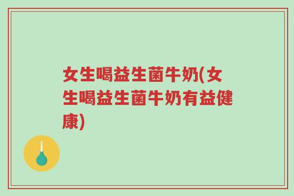 女生喝益生菌牛奶(女生喝益生菌牛奶有益健康)-第1张图片-超越 女生喝益生菌牛奶(女生喝益生菌牛奶有益健康)-第1张图片-超越