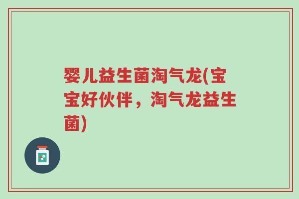 婴儿益生菌淘气龙(宝宝好伙伴,淘气龙益生菌)-第1张图片-超越 婴儿益生菌淘气龙(宝宝好伙伴,淘气龙益生菌)-第1张图片-超越