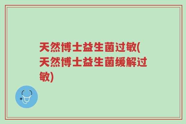天然博士益生菌过敏(天然博士益生菌缓解过敏)-第1张图片-超越 天然博士益生菌过敏(天然博士益生菌缓解过敏)-第1张图片-超越