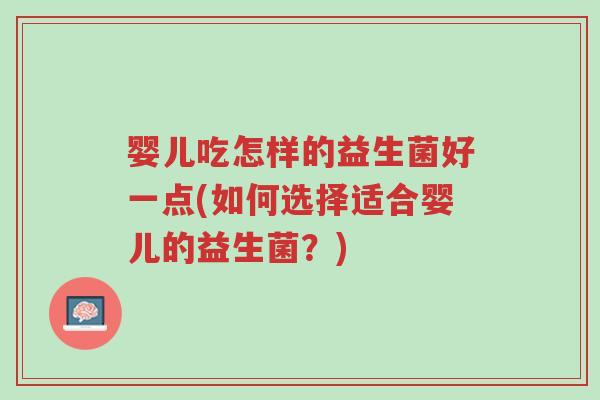 婴儿吃怎样的益生菌好一点(如何选择适合婴儿的益生菌?)-第1张图片-超越 婴儿吃怎样的益生菌好一点(如何选择适合婴儿的益生菌?)-第1张图片-超越