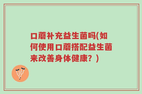 口蘑补充益生菌吗(如何使用口蘑搭配益生菌来改善身体健康?)-第1张图片-超越 口蘑补充益生菌吗(如何使用口蘑搭配益生菌来改善身体健康?)-第1张图片-超越