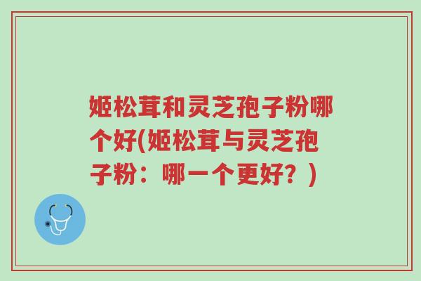 姬松茸和灵芝孢子粉哪个好(姬松茸与灵芝孢子粉:哪一个更好?)-第1张图片-超越 姬松茸和灵芝孢子粉哪个好(姬松茸与灵芝孢子粉:哪一个更好?)-第1张图片-超越