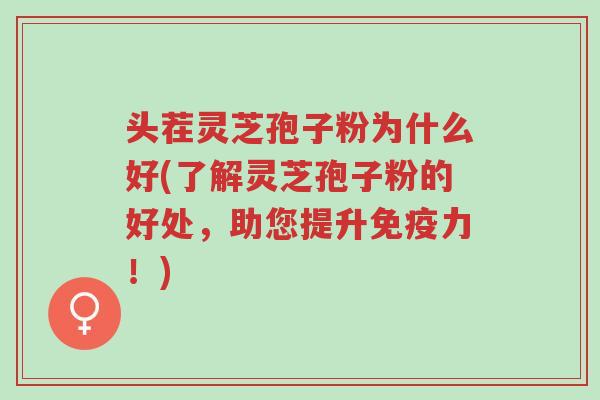 头茬灵芝孢子粉为什么好(了解灵芝孢子粉的好处,助您提升免疫力!)-第1张图片-超越 头茬灵芝孢子粉为什么好(了解灵芝孢子粉的好处,助您提升免疫力!)-第1张图片-超越