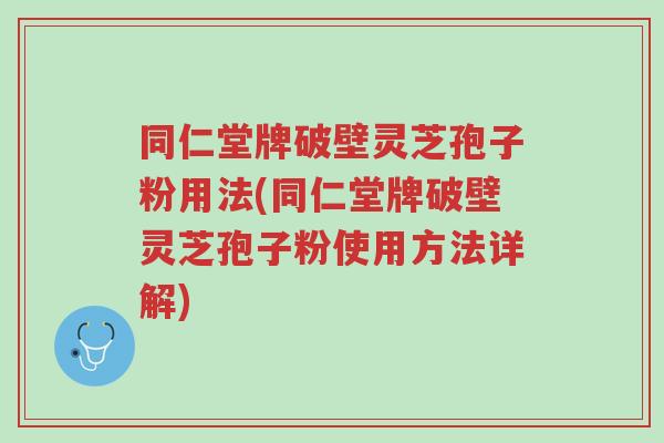 同仁堂牌破壁灵芝孢子粉用法(同仁堂牌破壁灵芝孢子粉使用方法详解)-第1张图片-超越 同仁堂牌破壁灵芝孢子粉用法(同仁堂牌破壁灵芝孢子粉使用方法详解)-第1张图片-超越
