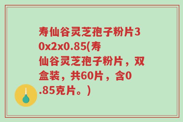寿仙谷灵芝孢子粉片30x2x0.85(寿仙谷灵芝孢子粉片,双盒装,共60片,含0.85克片。)-第1张图片-超越 寿仙谷灵芝孢子粉片30x2x0.85(寿仙谷灵芝孢子粉片,双盒装,共60片,含0.85克片。)-第1张图片-超越