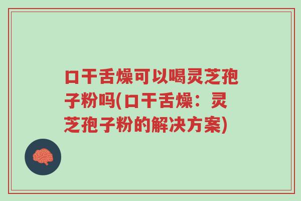 口干舌燥可以喝灵芝孢子粉吗(口干舌燥:灵芝孢子粉的解决方案)-第1张图片-超越 口干舌燥可以喝灵芝孢子粉吗(口干舌燥:灵芝孢子粉的解决方案)-第1张图片-超越