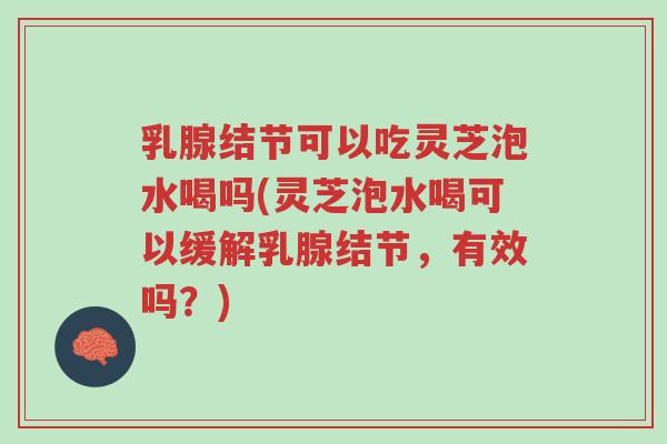 乳腺结节可以吃灵芝泡水喝吗(灵芝泡水喝可以缓解乳腺结节,有效吗?)-第1张图片-超越 乳腺结节可以吃灵芝泡水喝吗(灵芝泡水喝可以缓解乳腺结节,有效吗?)-第1张图片-超越