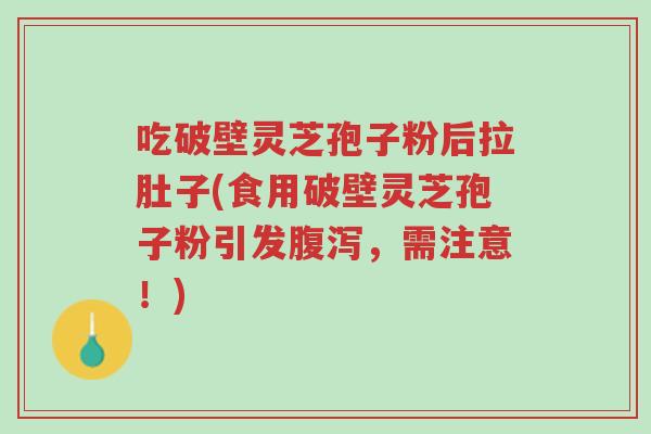 吃破壁灵芝孢子粉后拉肚子(食用破壁灵芝孢子粉引发腹泻,需注意!)-第1张图片-超越 吃破壁灵芝孢子粉后拉肚子(食用破壁灵芝孢子粉引发腹泻,需注意!)-第1张图片-超越