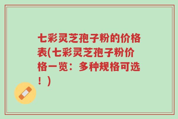 七彩灵芝孢子粉的价格表(七彩灵芝孢子粉价格一览:多种规格可选!)-第1张图片-超越 七彩灵芝孢子粉的价格表(七彩灵芝孢子粉价格一览:多种规格可选!)-第1张图片-超越