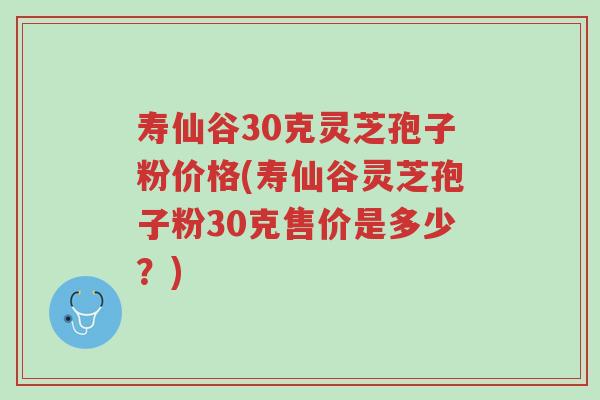 寿仙谷30克灵芝孢子粉价格(寿仙谷灵芝孢子粉30克售价是多少?)-第1张图片-超越 寿仙谷30克灵芝孢子粉价格(寿仙谷灵芝孢子粉30克售价是多少?)-第1张图片-超越