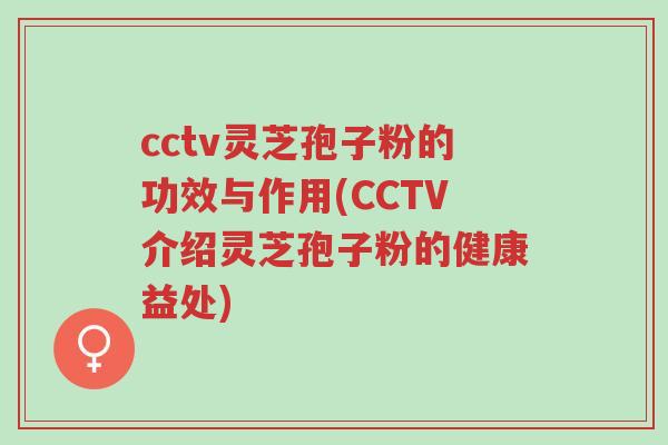 cctv灵芝孢子粉的功效与作用(CCTV介绍灵芝孢子粉的健康益处)-第1张图片-超越 cctv灵芝孢子粉的功效与作用(CCTV介绍灵芝孢子粉的健康益处)-第1张图片-超越
