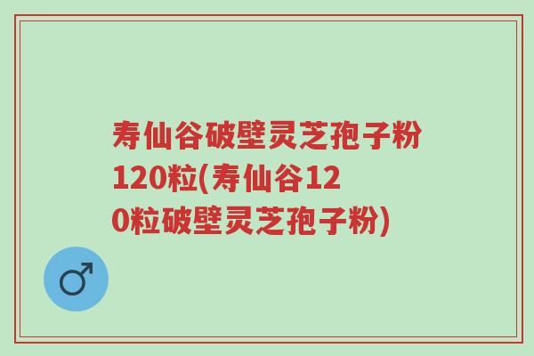 寿仙谷破壁灵芝孢子粉120粒(寿仙谷120粒破壁灵芝孢子粉)-第1张图片-超越 寿仙谷破壁灵芝孢子粉120粒(寿仙谷120粒破壁灵芝孢子粉)-第1张图片-超越