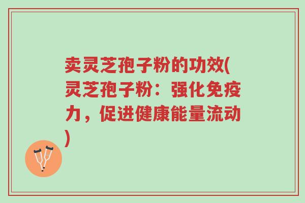 卖灵芝孢子粉的功效(灵芝孢子粉：强化免疫力，促进健康能量流动)-第1张图片-超越
