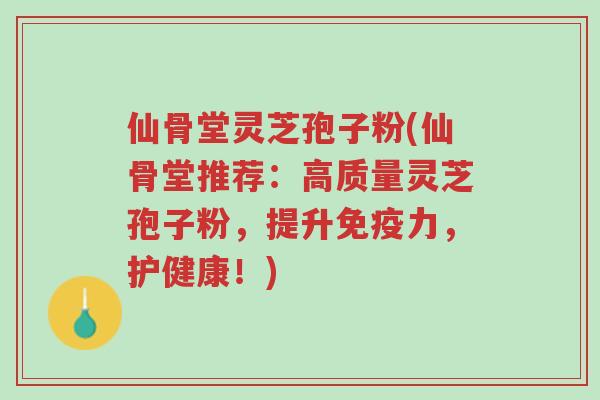 仙骨堂灵芝孢子粉(仙骨堂推荐:高质量灵芝孢子粉,提升免疫力,护健康!)-第1张图片-超越 仙骨堂灵芝孢子粉(仙骨堂推荐:高质量灵芝孢子粉,提升免疫力,护健康!)-第1张图片-超越