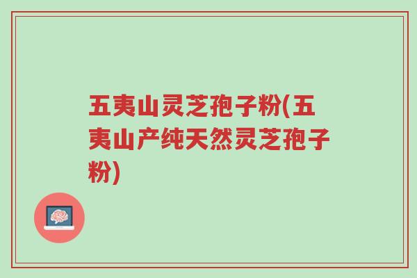 五夷山灵芝孢子粉(五夷山产纯天然灵芝孢子粉)-第1张图片-超越 五夷山灵芝孢子粉(五夷山产纯天然灵芝孢子粉)-第1张图片-超越