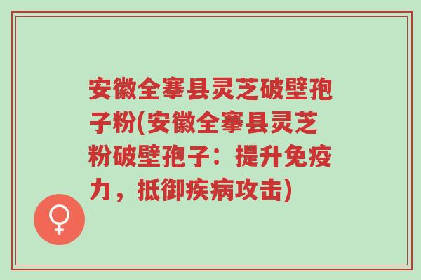 安徽全搴县灵芝破壁孢子粉(安徽全搴县灵芝粉破壁孢子:提升免疫力,抵御疾病攻击)-第1张图片-超越 安徽全搴县灵芝破壁孢子粉(安徽全搴县灵芝粉破壁孢子:提升免疫力,抵御疾病攻击)-第1张图片-超越