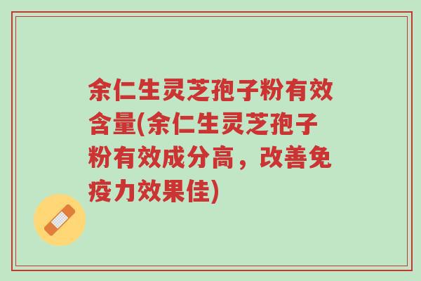 余仁生灵芝孢子粉有效含量(余仁生灵芝孢子粉有效成分高,改善免疫力效果佳)-第1张图片-超越 余仁生灵芝孢子粉有效含量(余仁生灵芝孢子粉有效成分高,改善免疫力效果佳)-第1张图片-超越