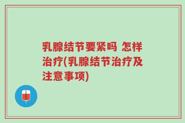 乳腺结节要紧吗 怎样治疗(乳腺结节治疗及注意事项)-第1张图片-超越 乳腺结节要紧吗 怎样治疗(乳腺结节治疗及注意事项)-第1张图片-超越
