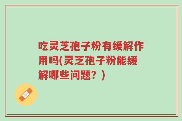 吃灵芝孢子粉有缓解作用吗(灵芝孢子粉能缓解哪些问题?)-第1张图片-超越 吃灵芝孢子粉有缓解作用吗(灵芝孢子粉能缓解哪些问题?)-第1张图片-超越