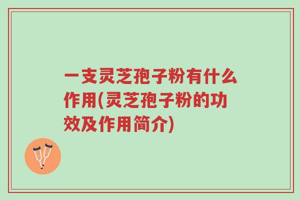 一支灵芝孢子粉有什么作用(灵芝孢子粉的功效及作用简介)-第1张图片-超越 一支灵芝孢子粉有什么作用(灵芝孢子粉的功效及作用简介)-第1张图片-超越