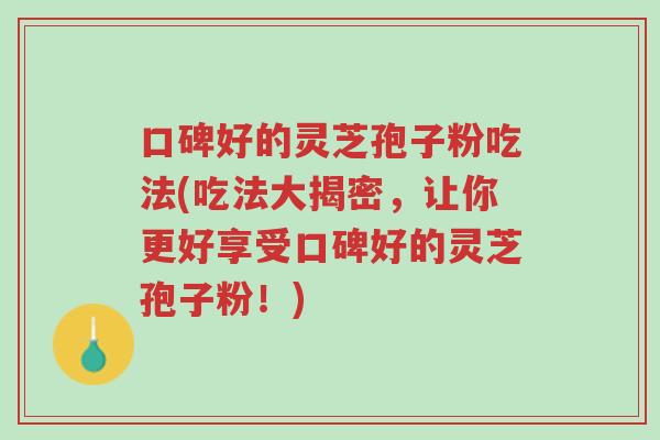 口碑好的灵芝孢子粉吃法(吃法大揭密,让你更好享受口碑好的灵芝孢子粉!)-第1张图片-超越 口碑好的灵芝孢子粉吃法(吃法大揭密,让你更好享受口碑好的灵芝孢子粉!)-第1张图片-超越