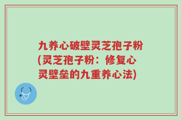 九养心破壁灵芝孢子粉(灵芝孢子粉:修复心灵壁垒的九重养心法)-第1张图片-超越 九养心破壁灵芝孢子粉(灵芝孢子粉:修复心灵壁垒的九重养心法)-第1张图片-超越