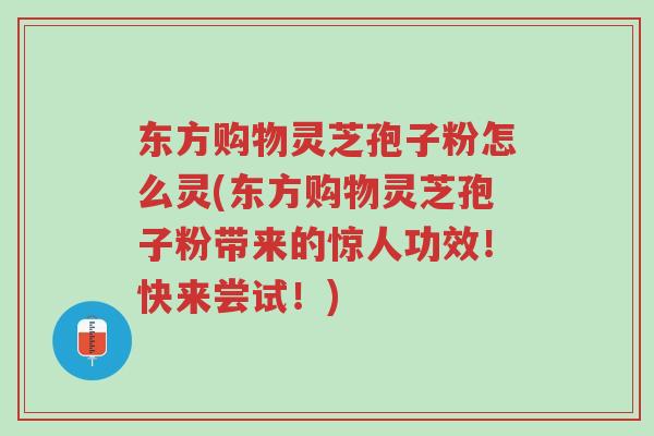 东方购物灵芝孢子粉怎么灵(东方购物灵芝孢子粉带来的惊人功效!快来尝试!)-第1张图片-超越 东方购物灵芝孢子粉怎么灵(东方购物灵芝孢子粉带来的惊人功效!快来尝试!)-第1张图片-超越