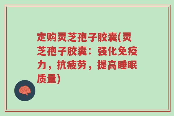 定购灵芝孢子胶囊(灵芝孢子胶囊:强化免疫力,抗疲劳,提高睡眠质量)-第1张图片-超越 定购灵芝孢子胶囊(灵芝孢子胶囊:强化免疫力,抗疲劳,提高睡眠质量)-第1张图片-超越